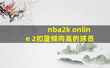 nba2k online 2扣篮倾向高的球员